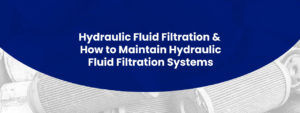 Hydraulic Fluid Filtration & How to Maintain Hydraulic Fluid Filtration Systems
