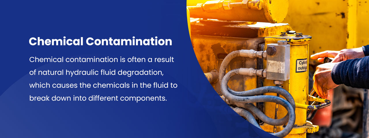Chemical contamination is often a result of natural hydraulic fluid degradation, which causes the chemicals in the fluid to break down into different components. 